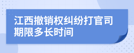 江西撤销权纠纷打官司期限多长时间