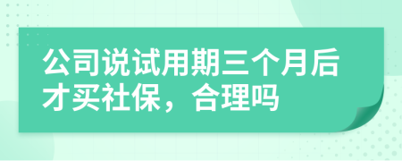 公司说试用期三个月后才买社保，合理吗