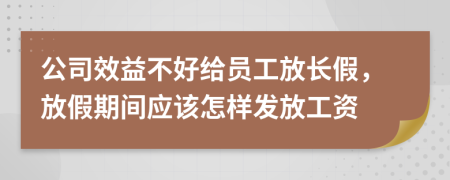 公司效益不好给员工放长假，放假期间应该怎样发放工资