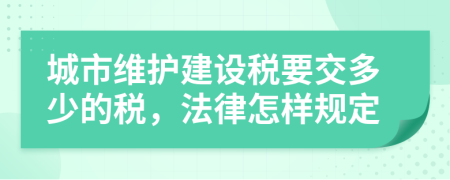 城市维护建设税要交多少的税，法律怎样规定