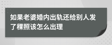 如果老婆婚内出轨还给别人发了稞照该怎么出理