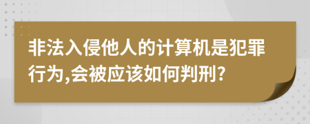 非法入侵他人的计算机是犯罪行为,会被应该如何判刑?