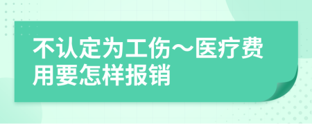 不认定为工伤～医疗费用要怎样报销