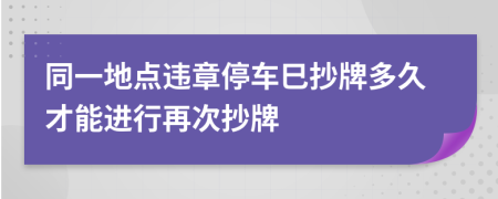 同一地点违章停车巳抄牌多久才能进行再次抄牌