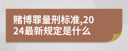赌博罪量刑标准,2024最新规定是什么