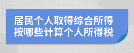 居民个人取得综合所得按哪些计算个人所得税