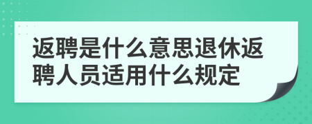 返聘是什么意思退休返聘人员适用什么规定