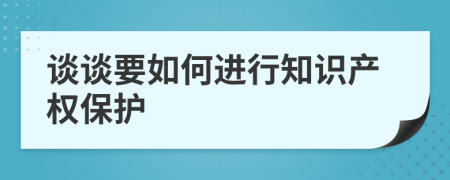谈谈要如何进行知识产权保护