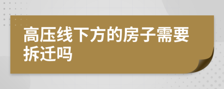 高压线下方的房子需要拆迁吗