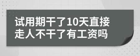 试用期干了10天直接走人不干了有工资吗