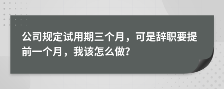 公司规定试用期三个月，可是辞职要提前一个月，我该怎么做？
