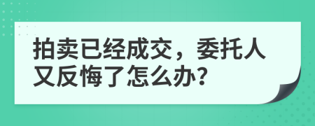 拍卖已经成交，委托人又反悔了怎么办？
