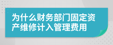 为什么财务部门固定资产维修计入管理费用