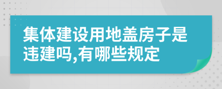 集体建设用地盖房子是违建吗,有哪些规定