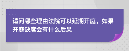 请问哪些理由法院可以延期开庭，如果开庭缺席会有什么后果