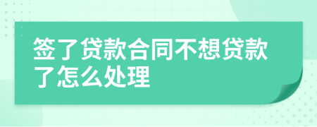 签了贷款合同不想贷款了怎么处理