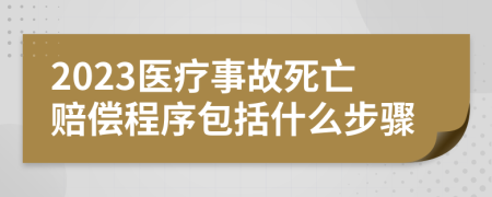 2023医疗事故死亡赔偿程序包括什么步骤