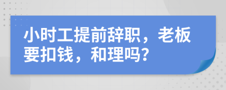 小时工提前辞职，老板要扣钱，和理吗？