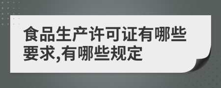 食品生产许可证有哪些要求,有哪些规定