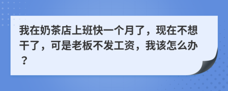 我在奶茶店上班快一个月了，现在不想干了，可是老板不发工资，我该怎么办？