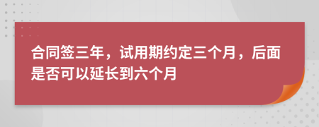 合同签三年，试用期约定三个月，后面是否可以延长到六个月