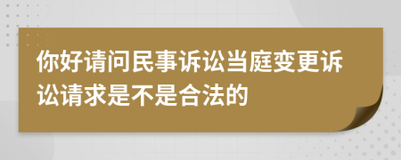 你好请问民事诉讼当庭变更诉讼请求是不是合法的