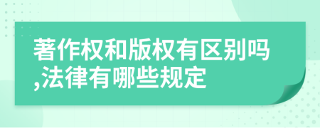 著作权和版权有区别吗,法律有哪些规定