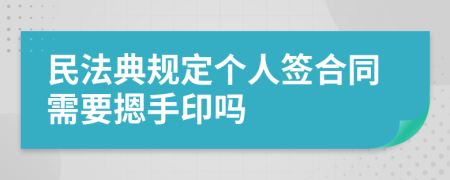 民法典规定个人签合同需要摁手印吗