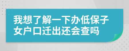 我想了解一下办低保子女户口迁出还会查吗