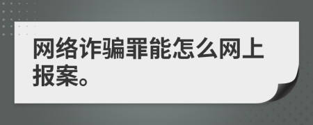 网络诈骗罪能怎么网上报案。