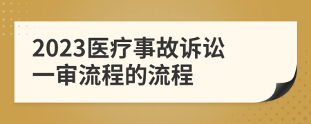 2023医疗事故诉讼一审流程的流程