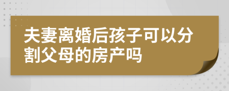 夫妻离婚后孩子可以分割父母的房产吗