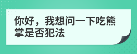 你好，我想问一下吃熊掌是否犯法