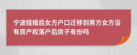 宁波结婚后女方户口迁移到男方女方没有房产权落户后房子有份吗