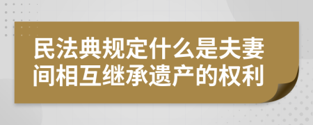 民法典规定什么是夫妻间相互继承遗产的权利
