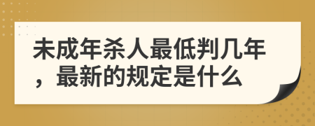 未成年杀人最低判几年，最新的规定是什么