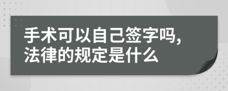 手术可以自己签字吗,法律的规定是什么