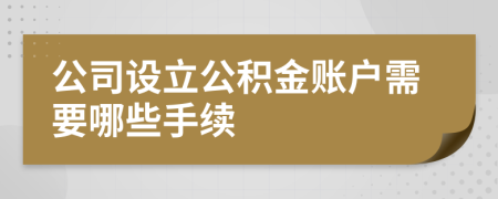 公司设立公积金账户需要哪些手续