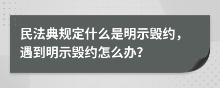 民法典规定什么是明示毁约，遇到明示毁约怎么办？