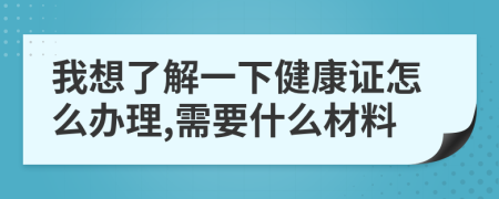 我想了解一下健康证怎么办理,需要什么材料