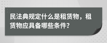 民法典规定什么是租赁物，租赁物应具备哪些条件？