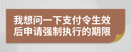 我想问一下支付令生效后申请强制执行的期限