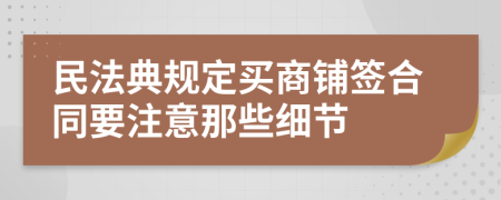 民法典规定买商铺签合同要注意那些细节