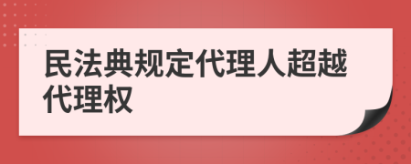 民法典规定代理人超越代理权