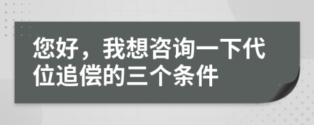 您好，我想咨询一下代位追偿的三个条件