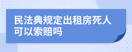 民法典规定出租房死人可以索赔吗