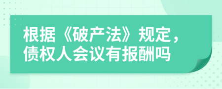根据《破产法》规定，债权人会议有报酬吗