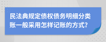 民法典规定债权债务明细分类账一般采用怎样记账的方式？