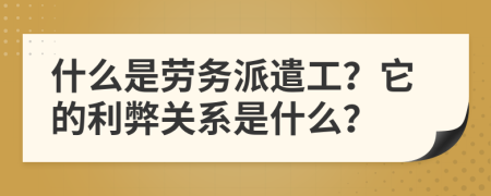 什么是劳务派遣工？它的利弊关系是什么？