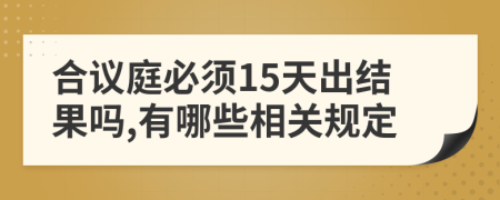 合议庭必须15天出结果吗,有哪些相关规定